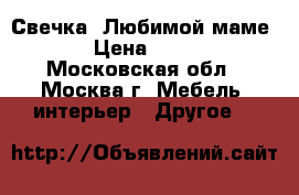 Свечка “Любимой маме“ › Цена ­ 345 - Московская обл., Москва г. Мебель, интерьер » Другое   